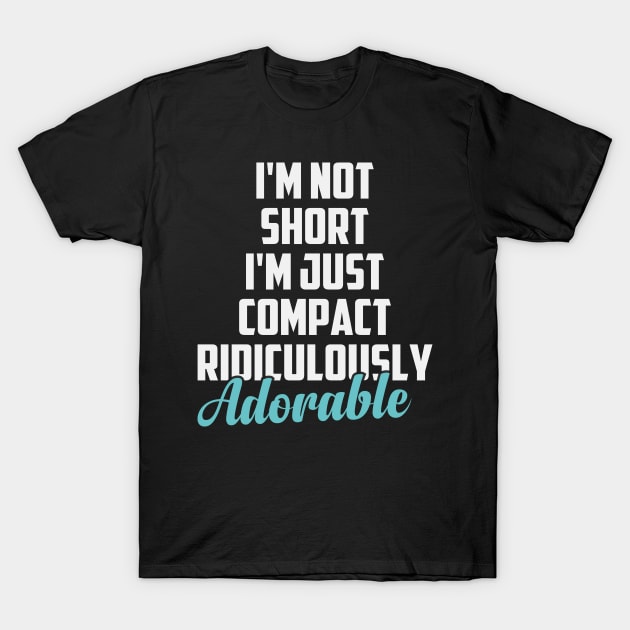 I'm Not Short I'm Just Compact Ridiculously Adorable Sarcasm Saying Gift Idea / Christmas Gifts Colored T-Shirt by First look